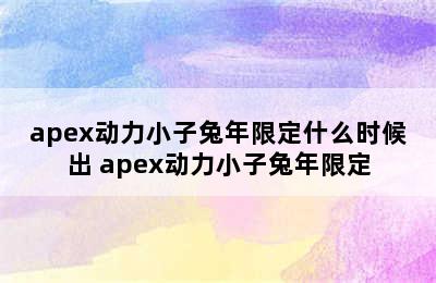 apex动力小子兔年限定什么时候出 apex动力小子兔年限定